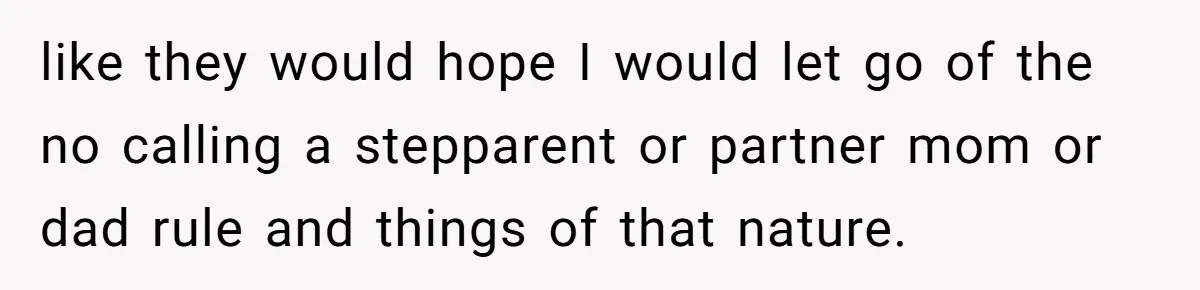like they would hope I would let go of the no calling a stepparent or partner mom or dad rule and things of that nature.