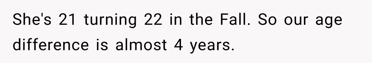 She's 21 turning 22 in the Fall. So our age difference is almost 4 years.