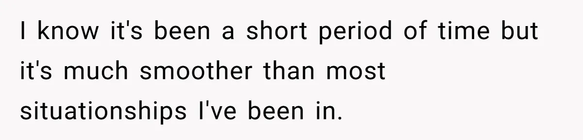 I know it's been a short period of time but it's much smoother than most situationships I've been in.