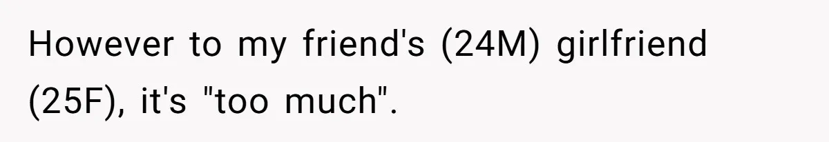 However to my friend's (24M) girlfriend (25F), it's "too much".