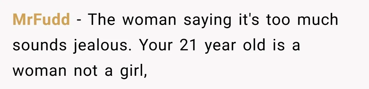 MrFudd − The woman saying it's too much sounds jealous. Your 21 year old is a woman not a girl,