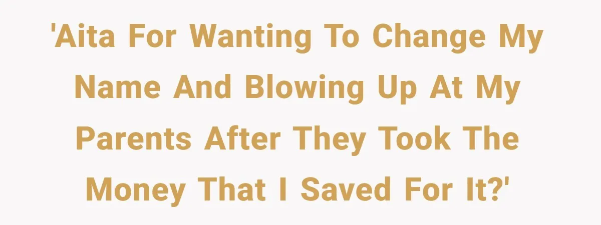 'AITA for wanting to change my name and blowing up at my parents after they took the money that I saved for it?'