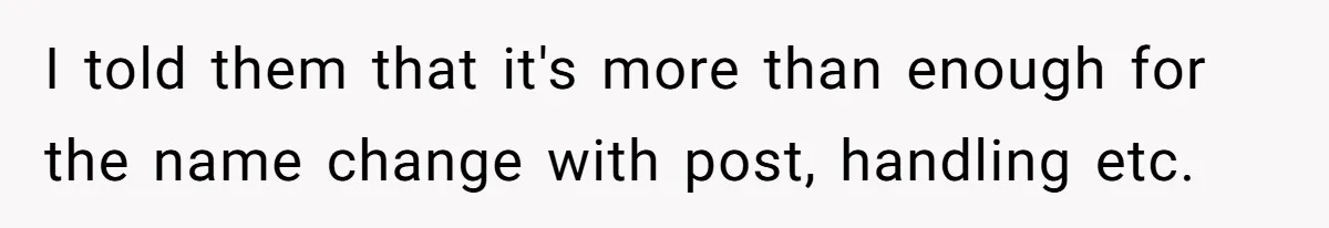 I told them that it's more than enough for the name change with post, handling etc.