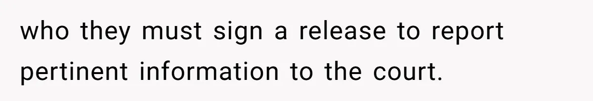 who they must sign a release to report pertinent information to the court.