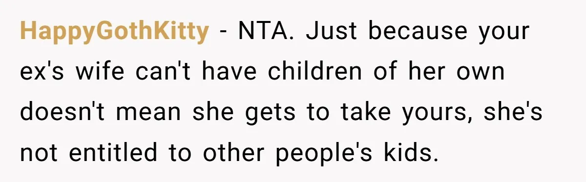 HappyGothKitty − NTA. Just because your ex's wife can't have children of her own doesn't mean she gets to take yours, she's not entitled to other people's kids.