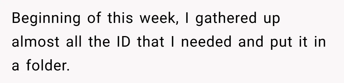 Beginning of this week, I gathered up almost all the ID that I needed and put it in a folder.