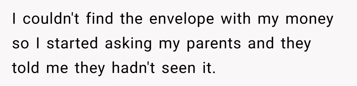 I couldn't find the envelope with my money so I started asking my parents and they told me they hadn't seen it.