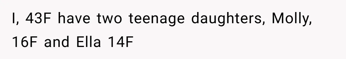 I, 43F have two teenage daughters, Molly, 16F and Ella 14F