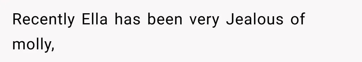 Recently Ella has been very Jealous of molly,
