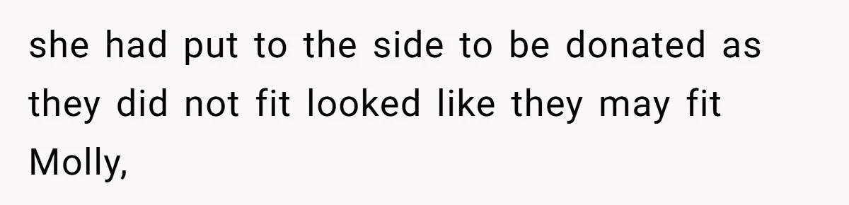 she had put to the side to be donated as they did not fit looked like they may fit Molly,