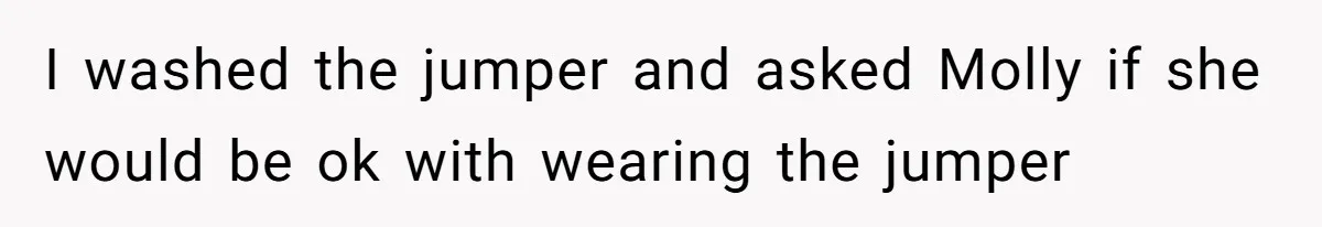 I washed the jumper and asked Molly if she would be ok with wearing the jumper