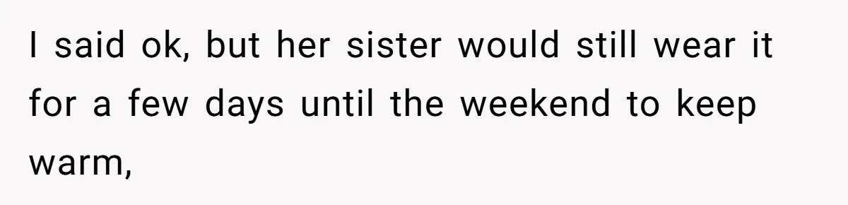 I said ok, but her sister would still wear it for a few days until the weekend to keep warm,