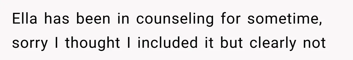 Ella has been in counseling for sometime, sorry I thought I included it but clearly not