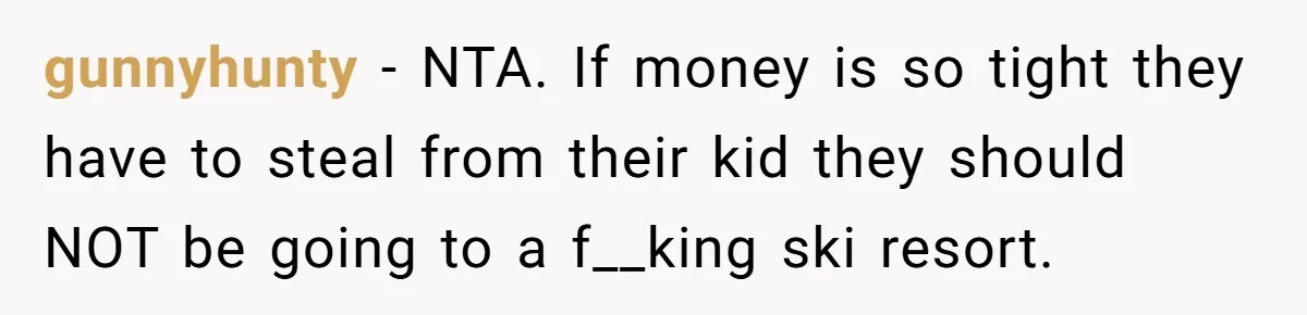 gunnyhunty − NTA. If money is so tight they have to steal from their kid they should NOT be going to a f__king ski resort.