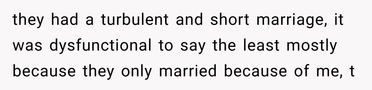 they had a turbulent and short marriage, it was dysfunctional to say the least mostly because they only married because of me, t