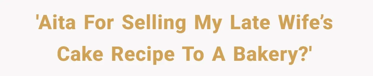 'AITA for selling my late wife’s cake recipe to a bakery?'