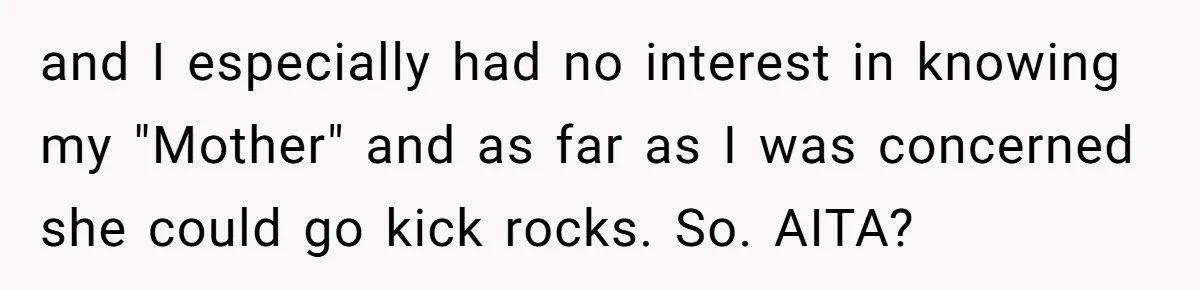 and I especially had no interest in knowing my "Mother" and as far as I was concerned she could go kick rocks. So. AITA?