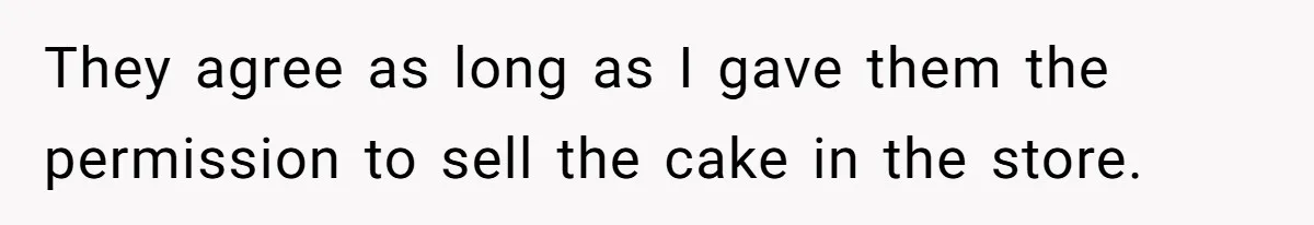 They agree as long as I gave them the permission to sell the cake in the store.