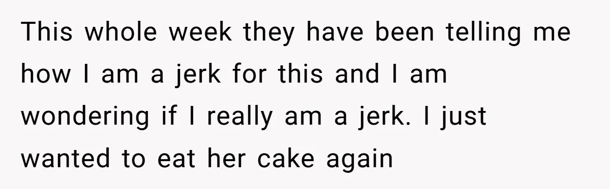 This whole week they have been telling me how I am a jerk for this and I am wondering if I really am a jerk. I just wanted to eat...