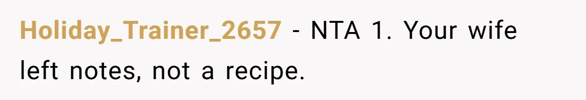 Holiday_Trainer_2657 − NTA 1. Your wife left notes, not a recipe.