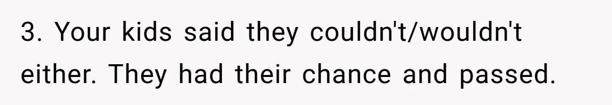 3. Your kids said they couldn't/wouldn't either. They had their chance and passed.