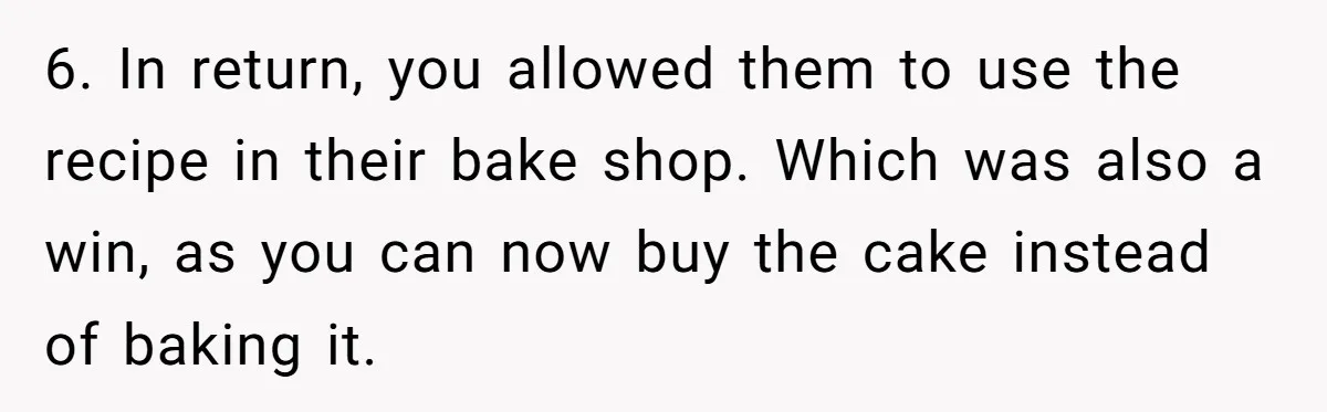 6. In return, you allowed them to use the recipe in their bake shop. Which was also a win, as you can now buy the cake instead of baking it.