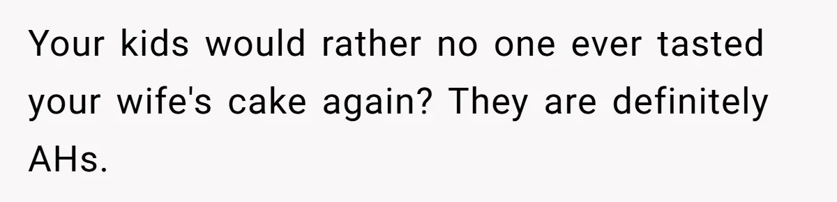 Your kids would rather no one ever tasted your wife's cake again? They are definitely AHs.