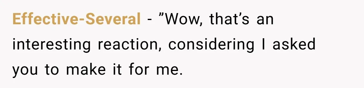 Effective-Several − ”Wow, that’s an interesting reaction, considering I asked you to make it for me.