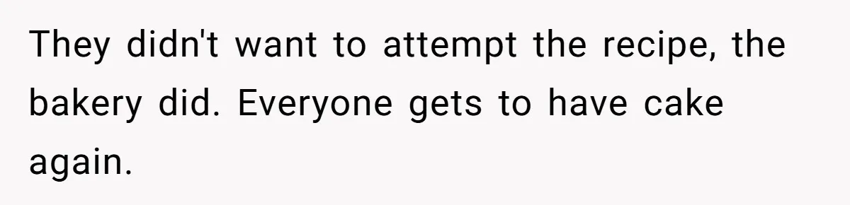 They didn't want to attempt the recipe, the bakery did. Everyone gets to have cake again.