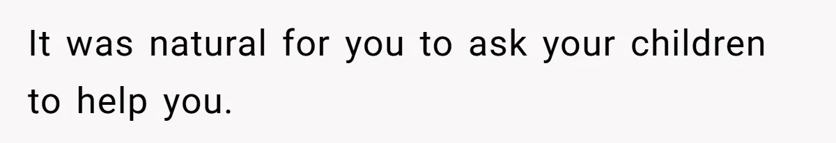 It was natural for you to ask your children to help you.