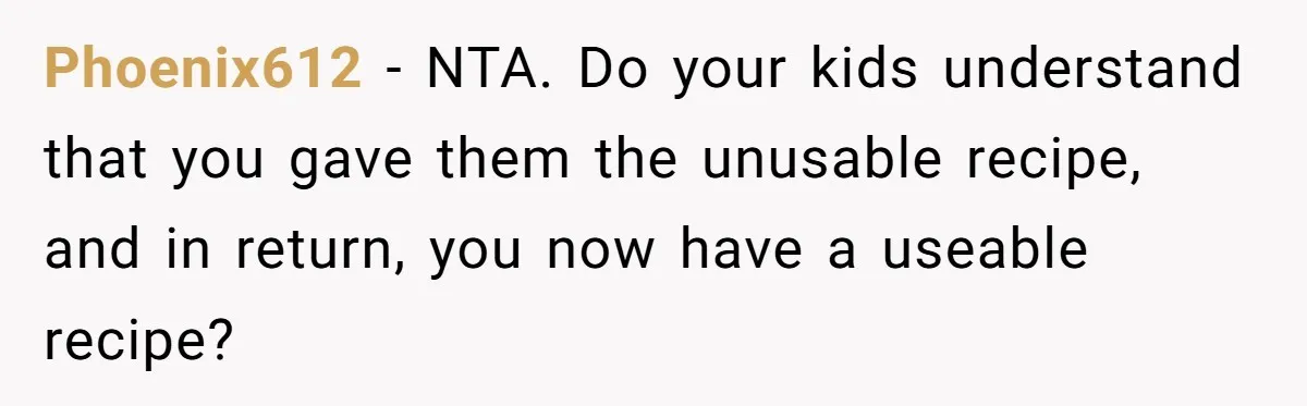 Phoenix612 − NTA. Do your kids understand that you gave them the unusable recipe, and in return, you now have a useable recipe?