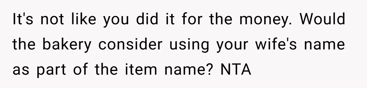 It's not like you did it for the money. Would the bakery consider using your wife's name as part of the item name? NTA