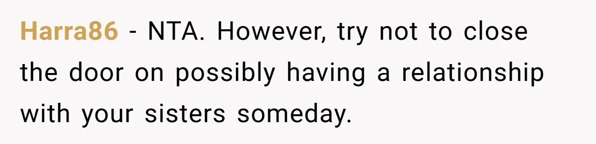 Harra86 − NTA. However, try not to close the door on possibly having a relationship with your sisters someday.