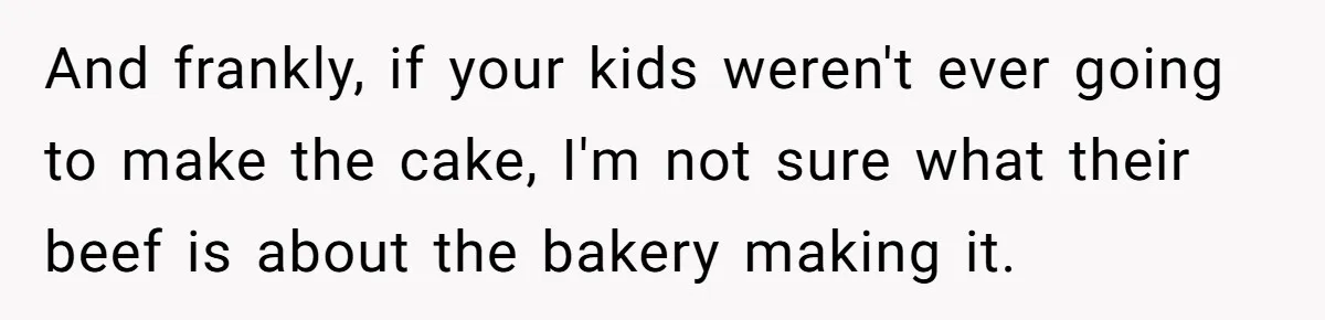 And frankly, if your kids weren't ever going to make the cake, I'm not sure what their beef is about the bakery making it.