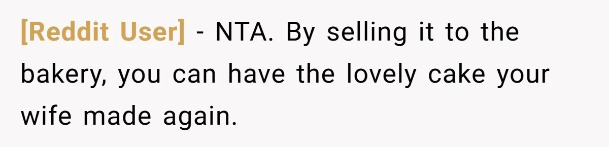 [Reddit User] − NTA. By selling it to the bakery, you can have the lovely cake your wife made again.