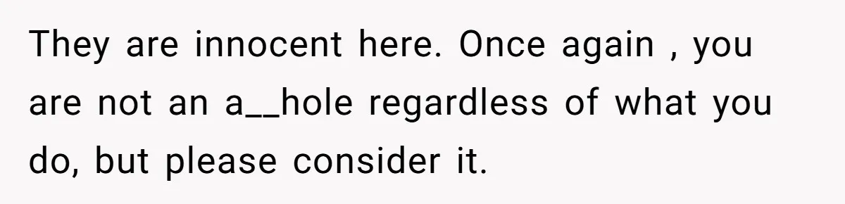 They are innocent here. Once again , you are not an a__hole regardless of what you do, but please consider it.