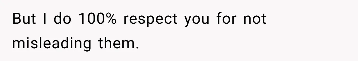 But I do 100% respect you for not misleading them.