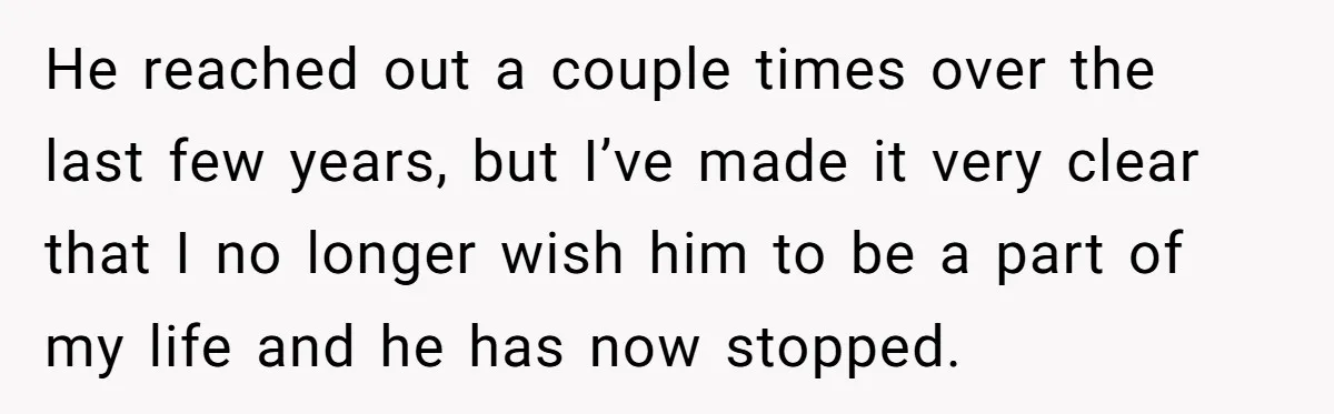 He reached out a couple times over the last few years, but I’ve made it very clear that I no longer wish him to be a part of my life...