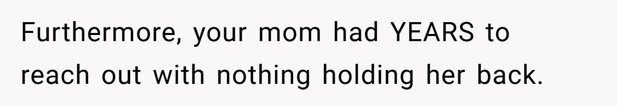 Furthermore, your mom had YEARS to reach out with nothing holding her back.