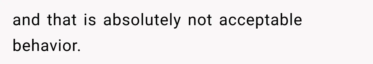 and that is absolutely not acceptable behavior.