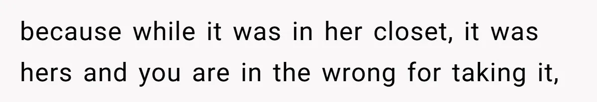 because while it was in her closet, it was hers and you are in the wrong for taking it,