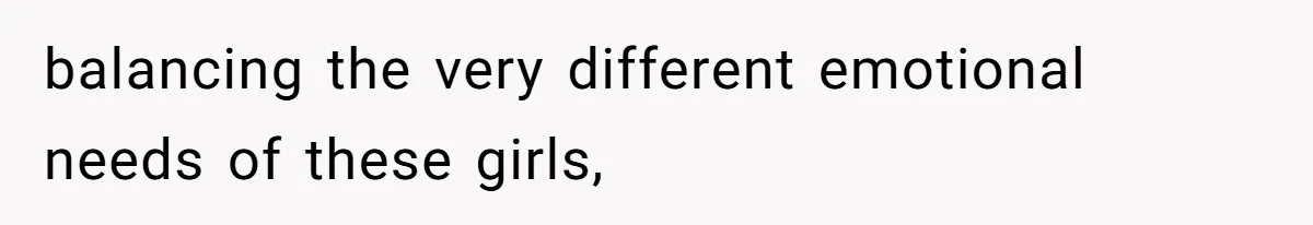 balancing the very different emotional needs of these girls,