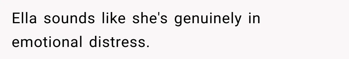 Ella sounds like she's genuinely in emotional distress.