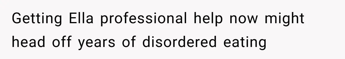Getting Ella professional help now might head off years of disordered eating