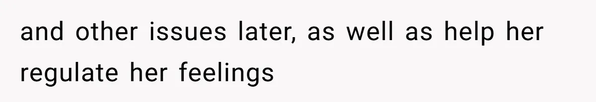 and other issues later, as well as help her regulate her feelings