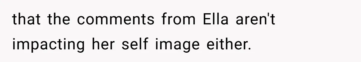 that the comments from Ella aren't impacting her self image either.