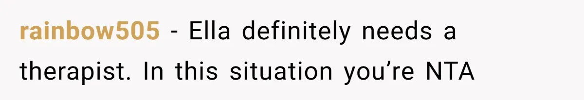 rainbow505 − Ella definitely needs a therapist. In this situation you’re NTA