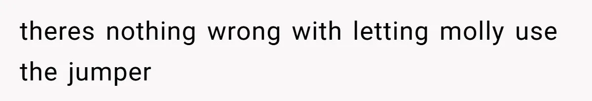 theres nothing wrong with letting molly use the jumper