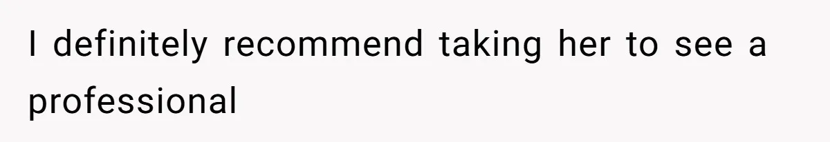 I definitely recommend taking her to see a professional