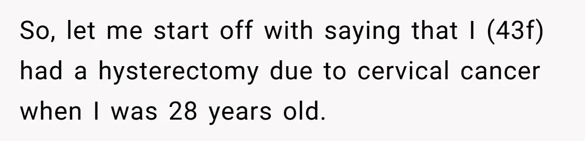 So, let me start off with saying that I (43f) had a hysterectomy due to cervical cancer when I was 28 years old.
